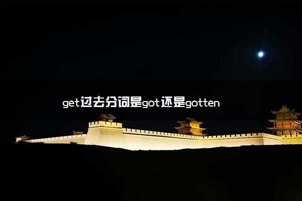 get过去分词是got还是gotten