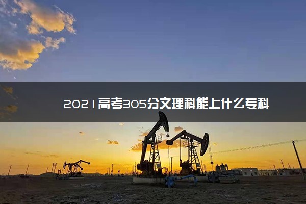 2021高考305分文理科能上什么专科 报考哪些大专好