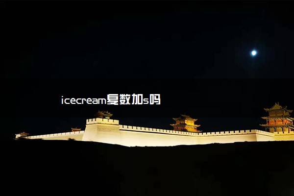 icecream复数加s吗