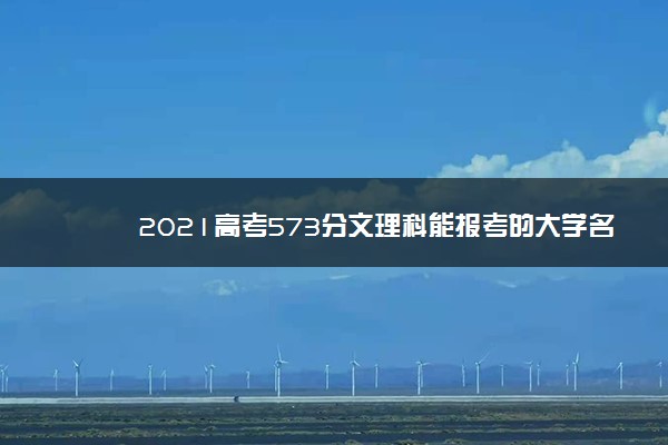 2021高考573分文理科能报考的大学名单