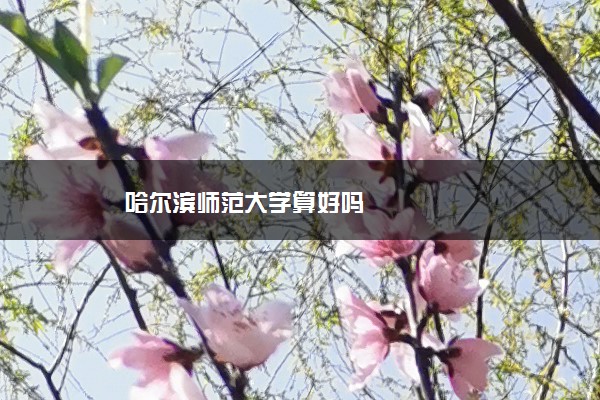 哈尔滨师范大学算好吗