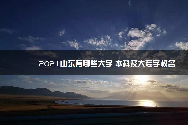 2021山东有哪些大学 本科及大专学校名单