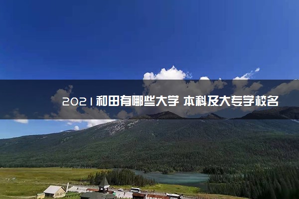 2021和田有哪些大学 本科及大专学校名单