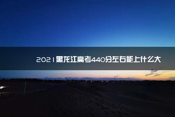 2021黑龙江高考440分左右能上什么大学