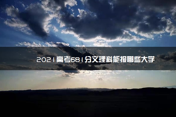 2021高考681分文理科能报哪些大学