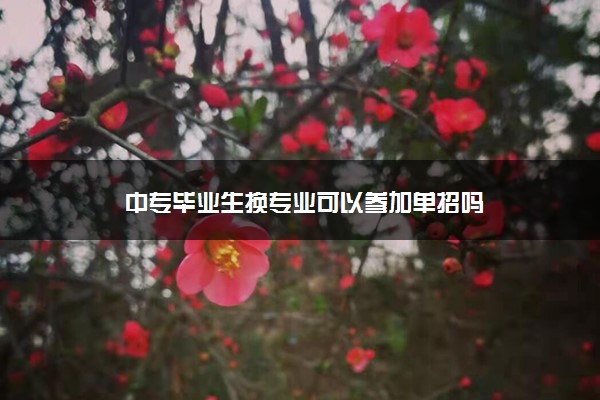 中专毕业生换专业可以参加单招吗