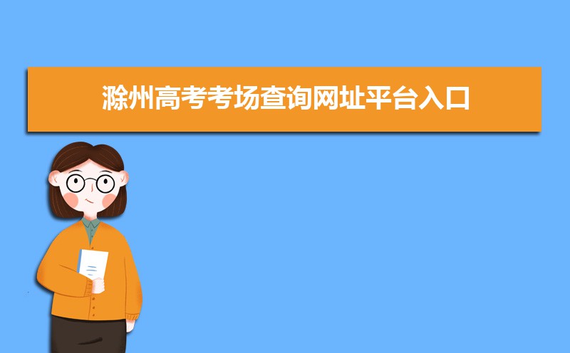 2021年滁州高考考场查询网址平台入口,滁州高考考场公布时间