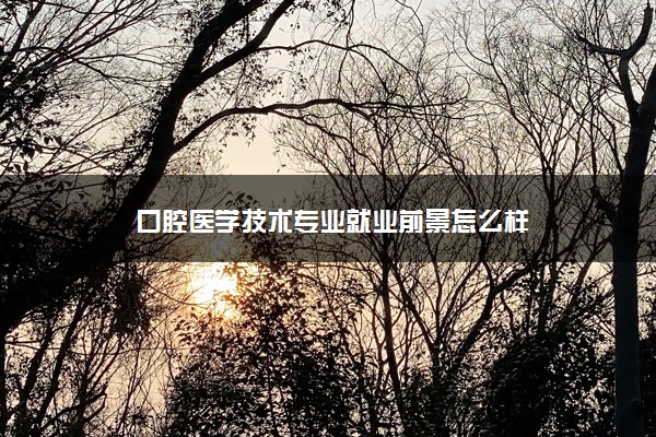 口腔医学技术专业就业前景怎么样