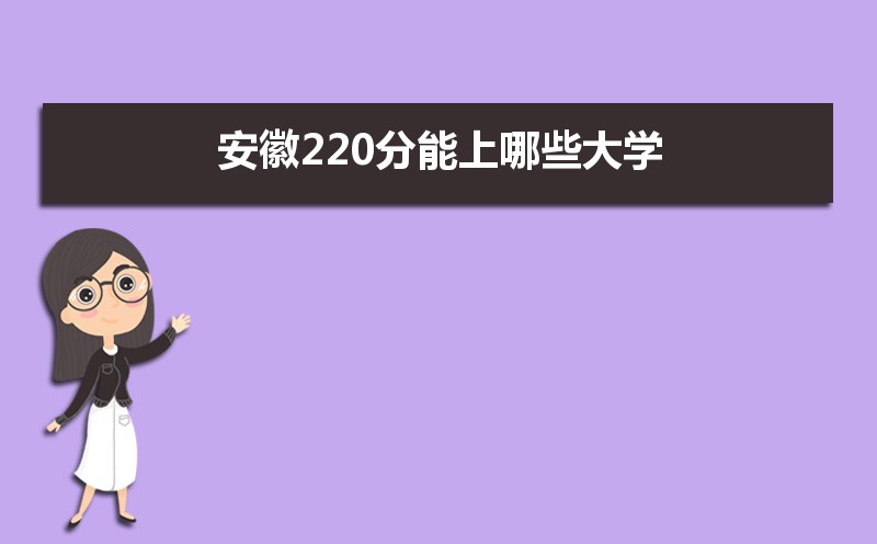 2021年安徽高考220分左右能上什么好的大学,安徽220分能上哪些大学