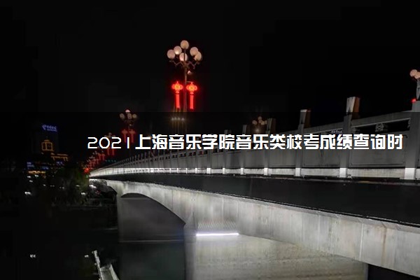 2021上海音乐学院音乐类校考成绩查询时间及入口