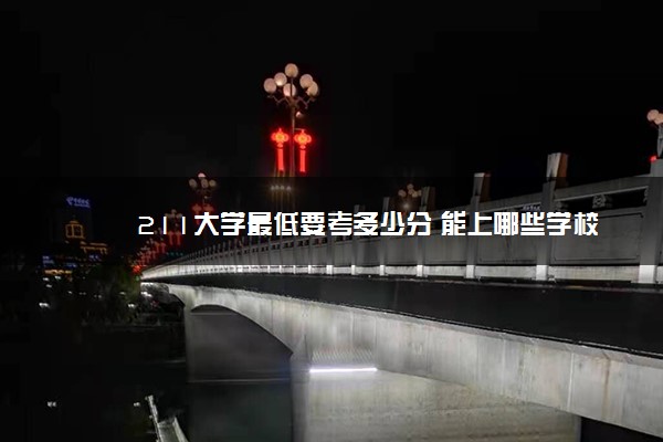 211大学最低要考多少分 能上哪些学校