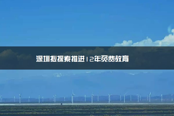 深圳拟探索推进12年免费教育