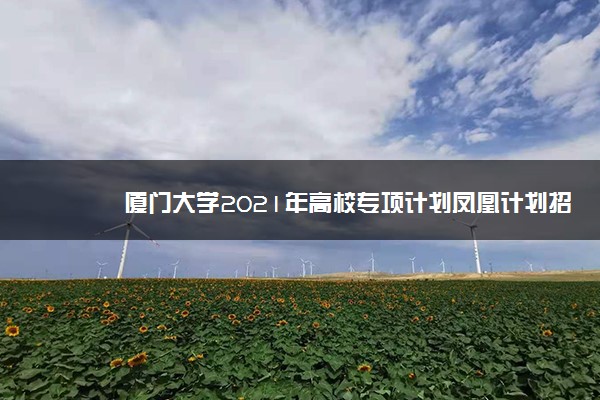 厦门大学2021年高校专项计划凤凰计划招生计划