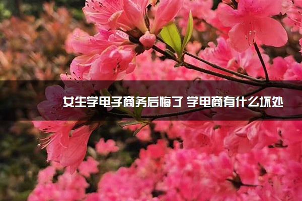 女生学电子商务后悔了 学电商有什么坏处