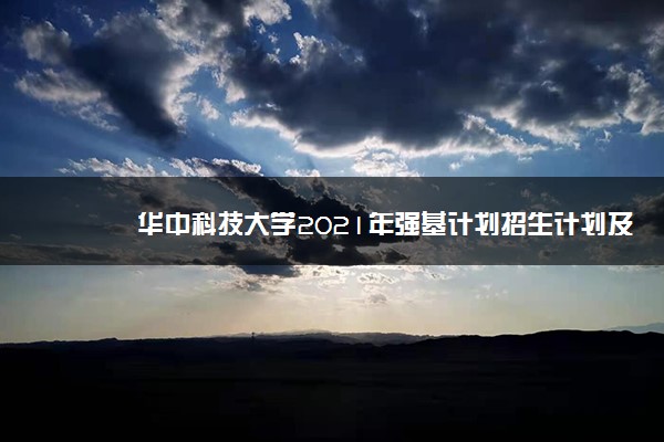 华中科技大学2021年强基计划招生计划及招生专业