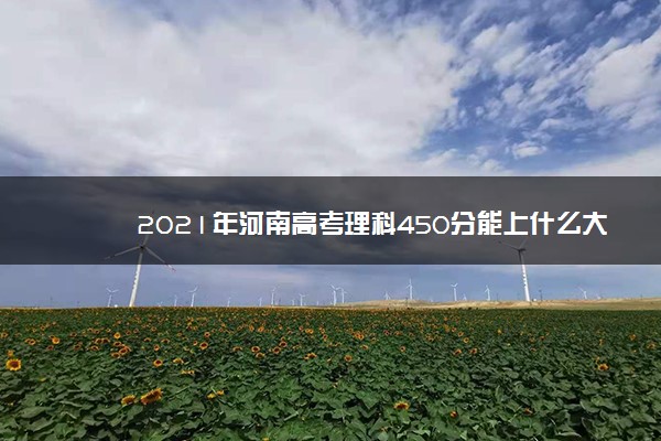 2021年河南高考理科450分能上什么大学