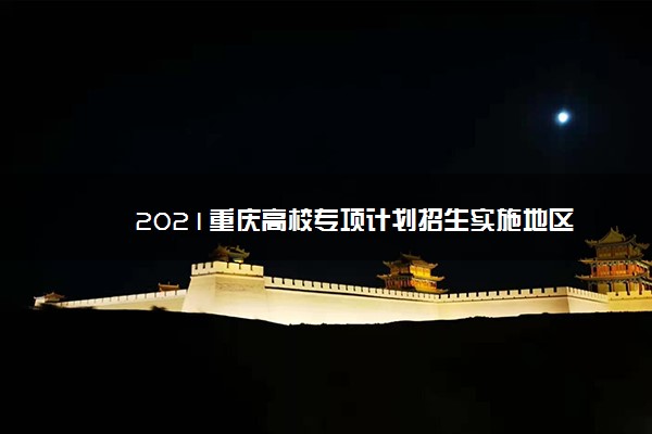 2021重庆高校专项计划招生实施地区