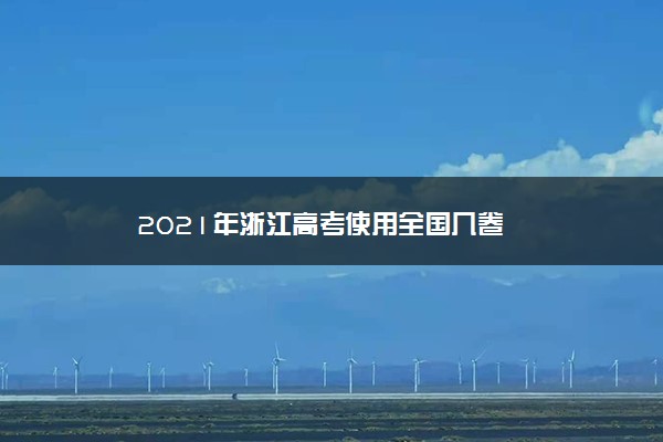 2021年浙江高考使用全国几卷