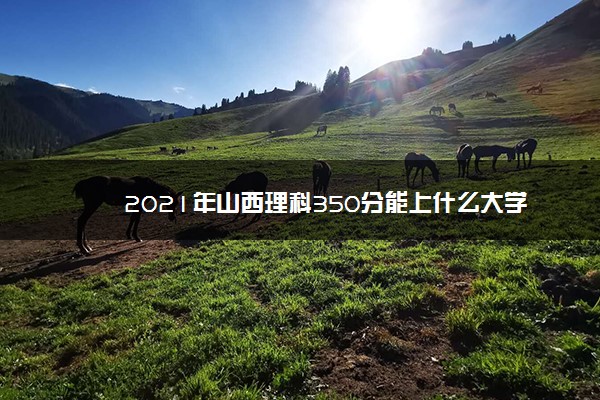 2021年山西理科350分能上什么大学