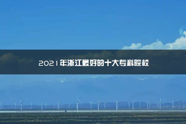 2021年浙江最好的十大专科院校