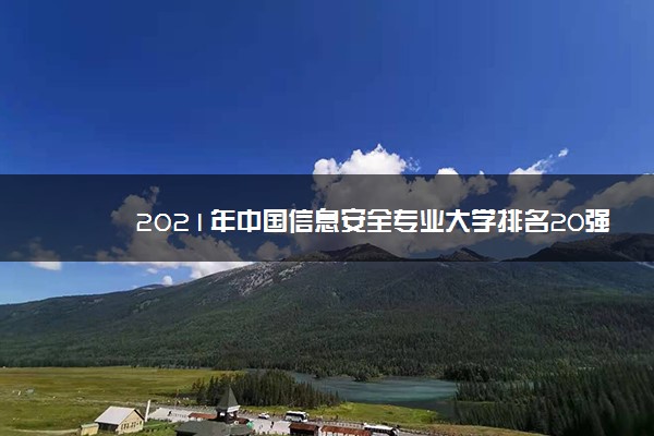 2021年中国信息安全专业大学排名20强