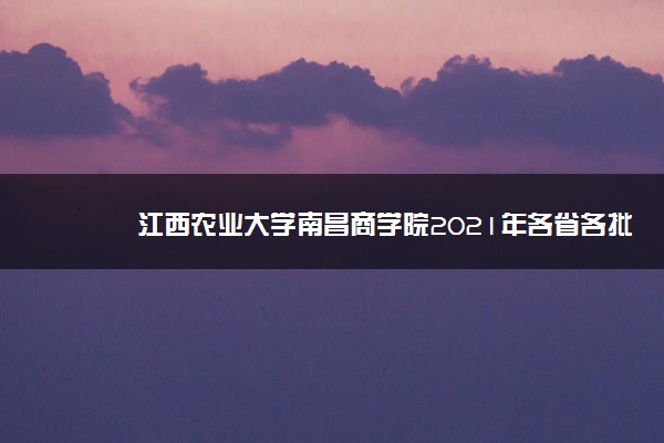 南昌农业大学南昌商学院分数线_江西农业大学南昌学院分数线_2023年江西农业大学南昌商学院录取分数线(2023-2024各专业最低录取分数线)