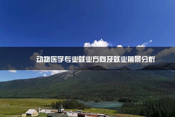 动物医学专业就业方向及就业前景分析