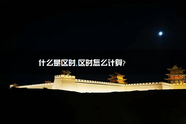 什么是区时，区时怎么计算?