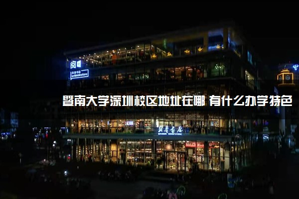 暨南大学深圳校区地址在哪 有什么办学特色