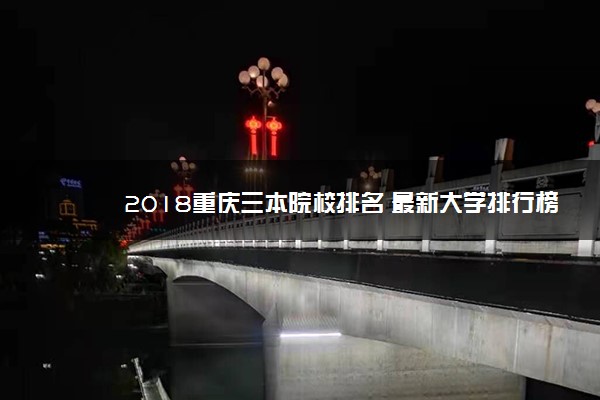 2018重庆三本院校排名 最新大学排行榜