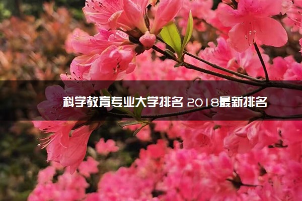 科学教育专业大学排名 2018最新排名