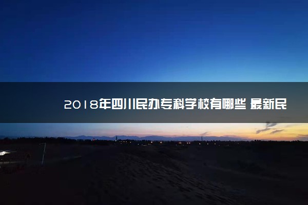 2018年四川民办专科学校有哪些 最新民办高职院校名单