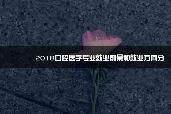 2018口腔医学专业就业前景和就业方向分析