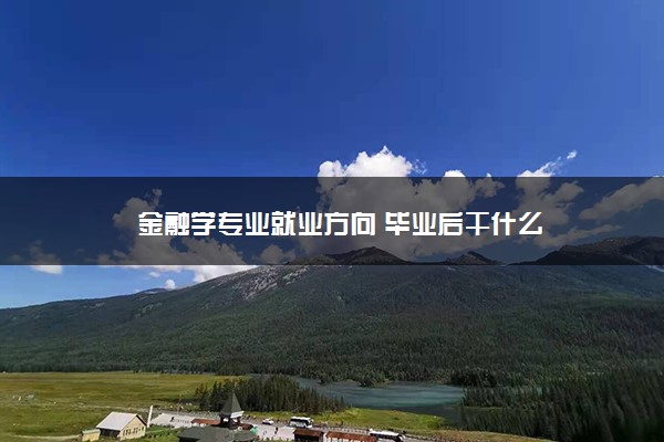 金融学专业就业方向 毕业后干什么