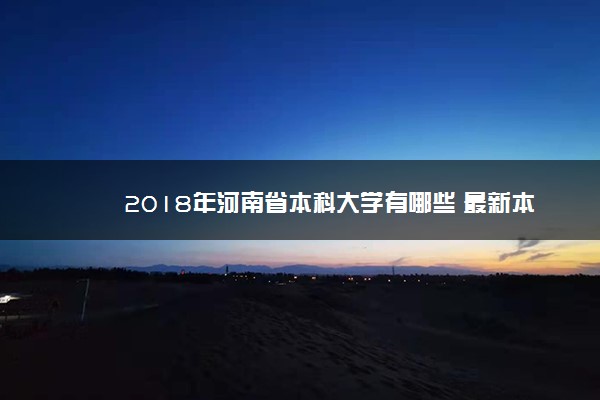​2018年河南省本科大学有哪些 最新本科院校名单