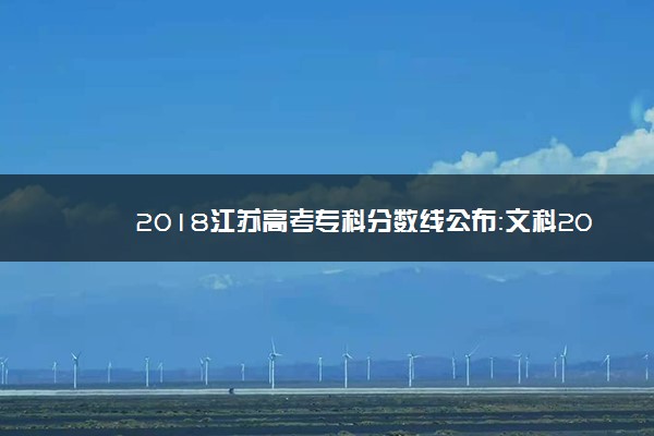 2018江苏高考专科分数线公布：文科206 理科230