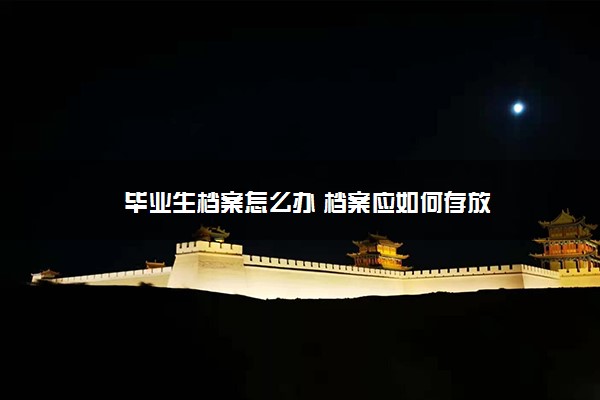 毕业生档案怎么办 档案应如何存放