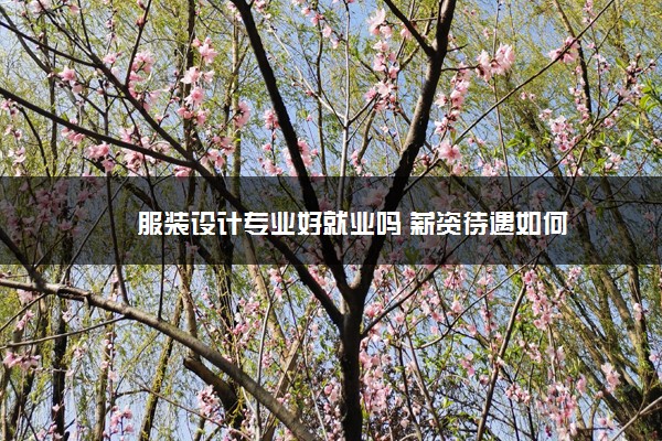 服装设计专业好就业吗 薪资待遇如何