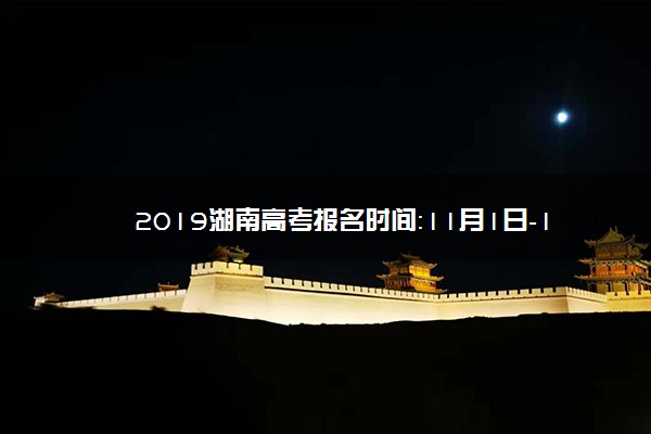 2019湖南高考报名时间：11月1日-10日