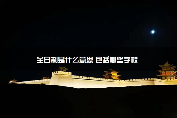 全日制是什么意思 包括哪些学校