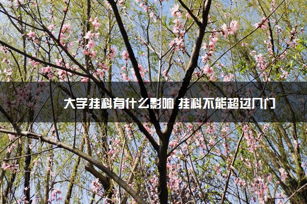 大学挂科有什么影响 挂科不能超过几门