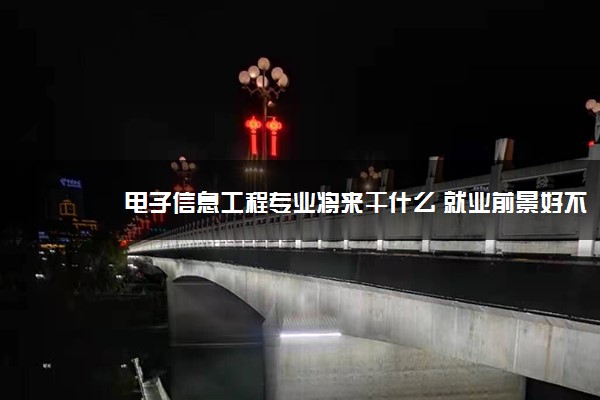 电子信息工程专业将来干什么 就业前景好不好