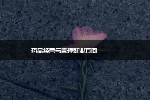 药品经营与管理就业方向