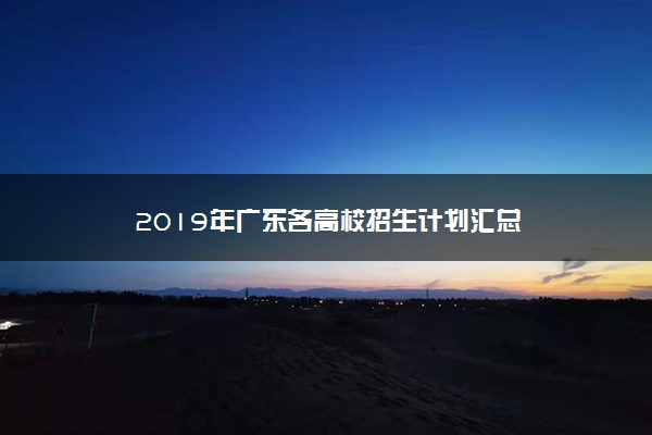 2019年广东各高校招生计划汇总