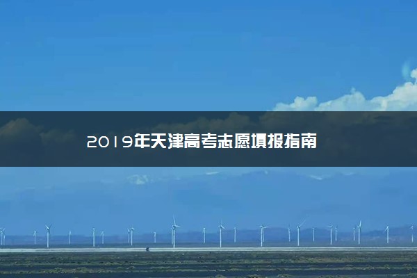 2019年天津高考志愿填报指南