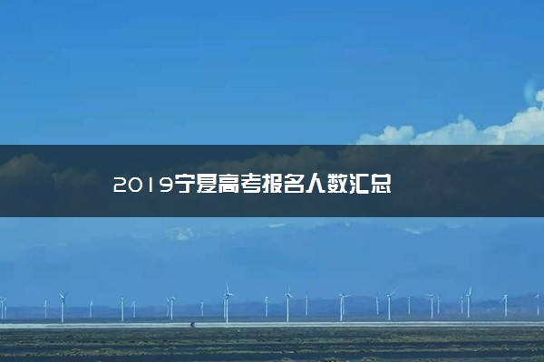 2019宁夏高考报名人数汇总