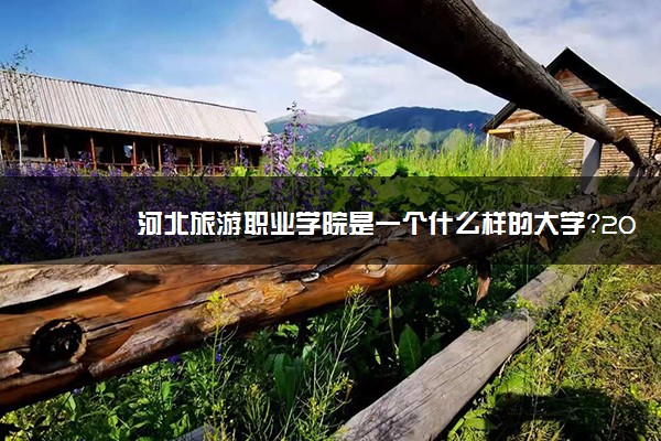 河北旅游职业学院是一个什么样的大学？2020年河北旅游职业学院介绍