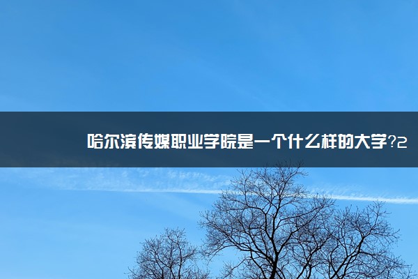 哈尔滨传媒职业学院是一个什么样的大学？2020年哈尔滨传媒职业学院介绍