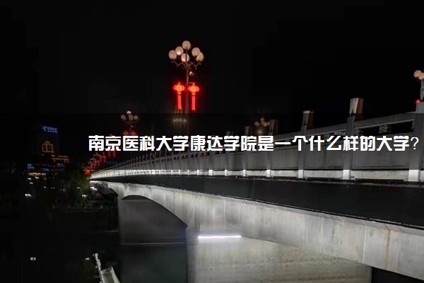 南京医科大学康达学院是一个什么样的大学？2020年南京医科大学康达学院介绍