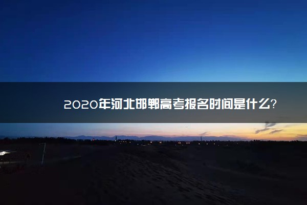 2020年河北邯郸高考报名时间是什么？